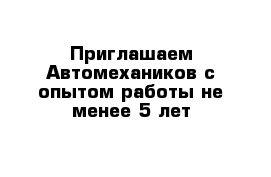 Приглашаем Автомехаников с опытом работы не менее 5 лет